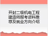 开封二级机电工程建造师报考资料推荐及就业方向介绍