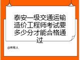 泰安一级交通运输造价工程师考试要多少分才能合格通过
