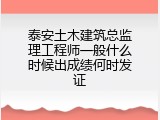 泰安土木建筑总监理工程师一般什么时候出成绩何时发证