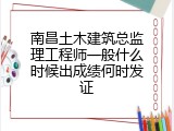 南昌土木建筑总监理工程师一般什么时候出成绩何时发证