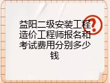 益阳二级安装工程造价工程师报名和考试费用分别多少钱