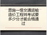 恩施一级交通运输造价工程师考试要多少分才能合格通过