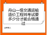 舟山一级交通运输造价工程师考试要多少分才能合格通过