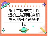 浙江二级安装工程造价工程师报名和考试费用分别多少钱
