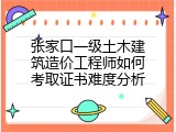 张家口一级土木建筑造价工程师如何考取证书难度分析