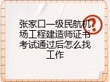 张家口一级民航机场工程建造师证书考试通过后怎么找工作
