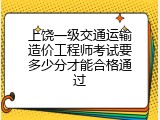 上饶一级交通运输造价工程师考试要多少分才能合格通过