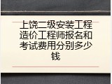 上饶二级安装工程造价工程师报名和考试费用分别多少钱