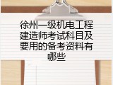 徐州一级机电工程建造师考试科目及要用的备考资料有哪些