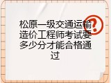 松原一级交通运输造价工程师考试要多少分才能合格通过