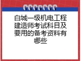 白城一级机电工程建造师考试科目及要用的备考资料有哪些