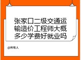 张家口二级交通运输造价工程师大概多少学费好就业吗
