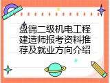 盘锦二级机电工程建造师报考资料推荐及就业方向介绍