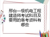 邢台一级机电工程建造师考试科目及要用的备考资料有哪些