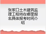 张家口土木建筑监理工程师在哪里报名具体报考时间介绍