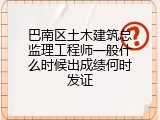 巴南区土木建筑总监理工程师一般什么时候出成绩何时发证