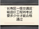 长寿区一级交通运输造价工程师考试要多少分才能合格通过
