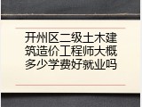 开州区二级土木建筑造价工程师大概多少学费好就业吗