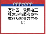 万州区二级机电工程建造师报考资料推荐及就业方向介绍