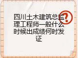 四川土木建筑总监理工程师一般什么时候出成绩何时发证
