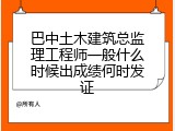 巴中土木建筑总监理工程师一般什么时候出成绩何时发证