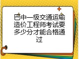 巴中一级交通运输造价工程师考试要多少分才能合格通过