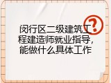 闵行区二级建筑工程建造师就业指导，能做什么具体工作