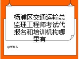 杨浦区交通运输总监理工程师考试代报名和培训机构哪里有