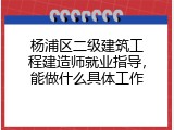 杨浦区二级建筑工程建造师就业指导，能做什么具体工作