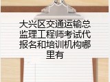 大兴区交通运输总监理工程师考试代报名和培训机构哪里有