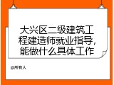 大兴区二级建筑工程建造师就业指导，能做什么具体工作