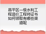 昌平区一级水利工程造价工程师证书如何领取有哪些渠道呢