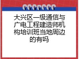 大兴区一级通信与广电工程建造师机构培训班当地周边的有吗