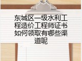 东城区一级水利工程造价工程师证书如何领取有哪些渠道呢