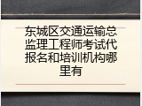 东城区交通运输总监理工程师考试代报名和培训机构哪里有