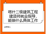 喀什二级建筑工程建造师就业指导，能做什么具体工作
