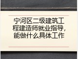 宁河区二级建筑工程建造师就业指导，能做什么具体工作