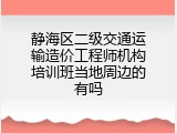 静海区二级交通运输造价工程师机构培训班当地周边的有吗
