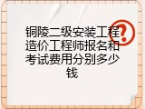 铜陵二级安装工程造价工程师报名和考试费用分别多少钱