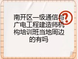 南开区一级通信与广电工程建造师机构培训班当地周边的有吗