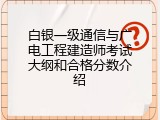白银一级通信与广电工程建造师考试大纲和合格分数介绍