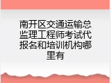南开区交通运输总监理工程师考试代报名和培训机构哪里有
