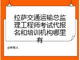 拉萨交通运输总监理工程师考试代报名和培训机构哪里有