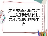 定西交通运输总监理工程师考试代报名和培训机构哪里有