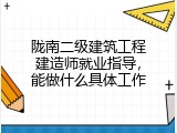 陇南二级建筑工程建造师就业指导，能做什么具体工作