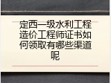 定西一级水利工程造价工程师证书如何领取有哪些渠道呢