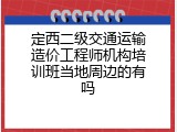 定西二级交通运输造价工程师机构培训班当地周边的有吗
