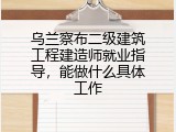 乌兰察布二级建筑工程建造师就业指导，能做什么具体工作