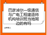 巴彦淖尔一级通信与广电工程建造师机构培训班当地周边的有吗