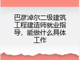 巴彦淖尔二级建筑工程建造师就业指导，能做什么具体工作